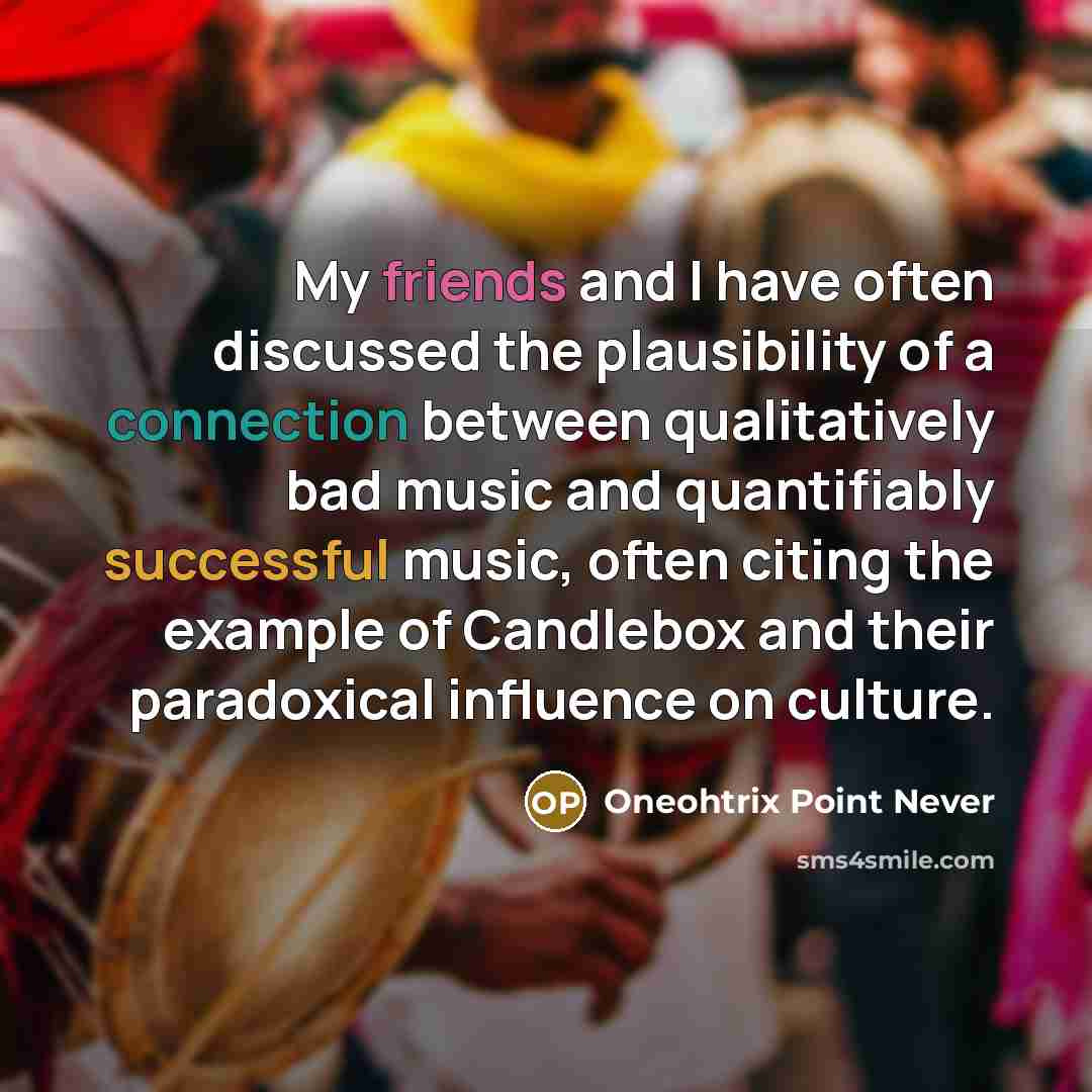 “My friends and I have often discussed the plausibility of a connection between qualitatively bad music and quantifiably successful music, often citing the example of Candlebox and their paradoxical influence on culture.” quote by Oneohtrix Point Never