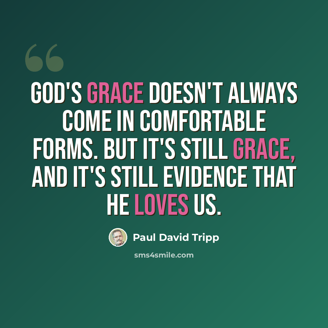 “God's grace doesn't always come in comfortable forms. But it's still grace, and it's still evidence that He loves us.” quote by Paul David Tripp