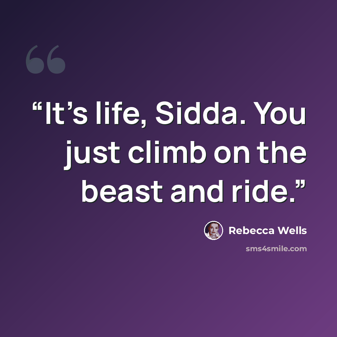 “It's life, Sidda. You just climb on the beast and ride.” quote by Rebecca Wells