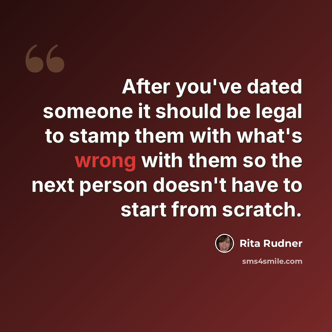“After you've dated someone it should be legal to stamp them with what's wrong with them so the next person doesn't have to start from scratch.” quote by Rita Rudner