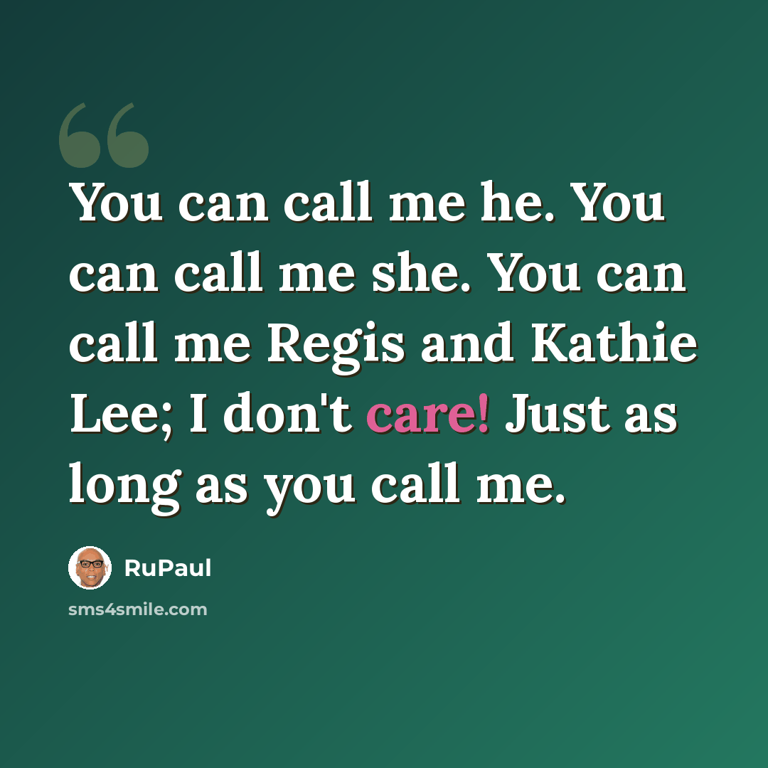 “You can call me he. You can call me she. You can call me Regis and Kathie Lee; I don't care! Just as long as you call me.” quote by RuPaul