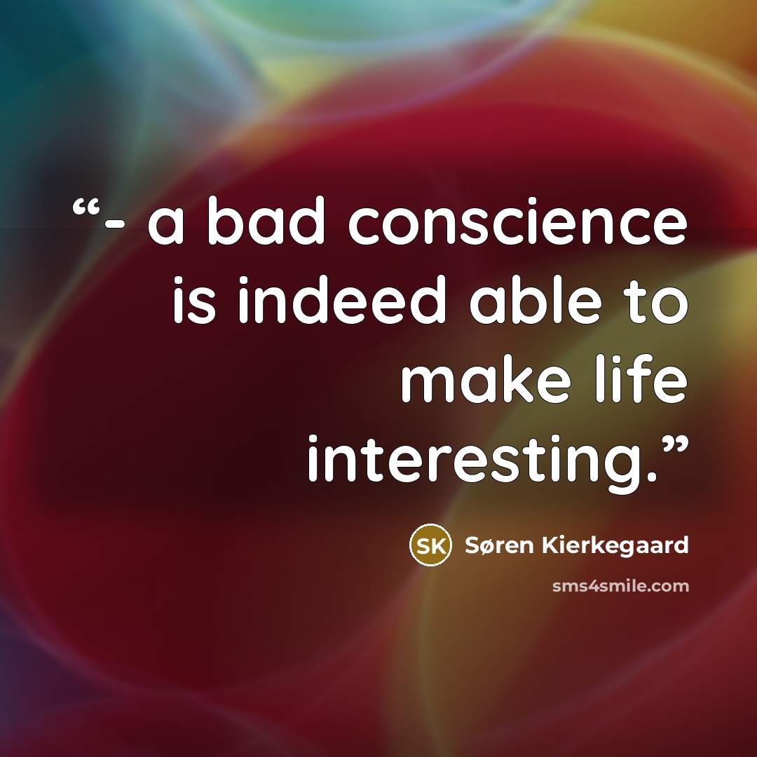 “- a bad conscience is indeed able to make life interesting.” quote by Søren Kierkegaard