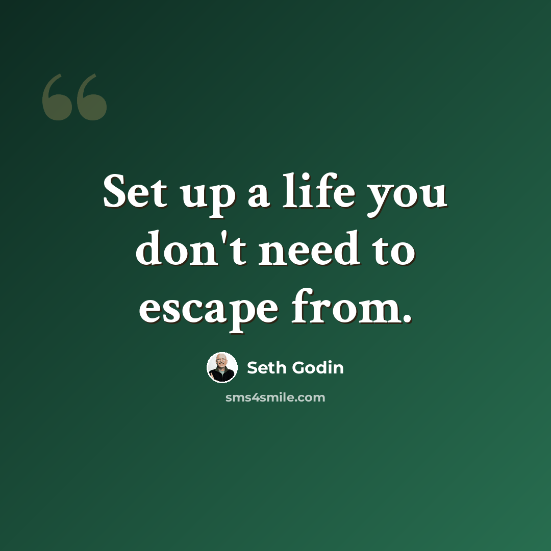 “Set up a life you don't need to escape from.” quote by Seth Godin