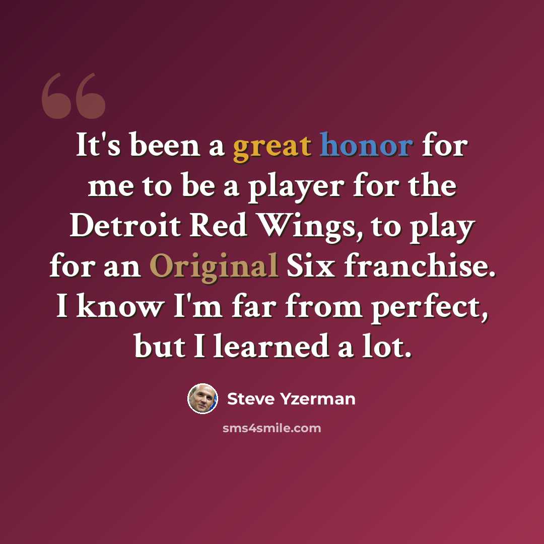 “It's been a great honor for me to be a player for the Detroit Red Wings, to play for an Original Six franchise. I know I'm far from perfect, but I learned a lot.” quote by Steve Yzerman