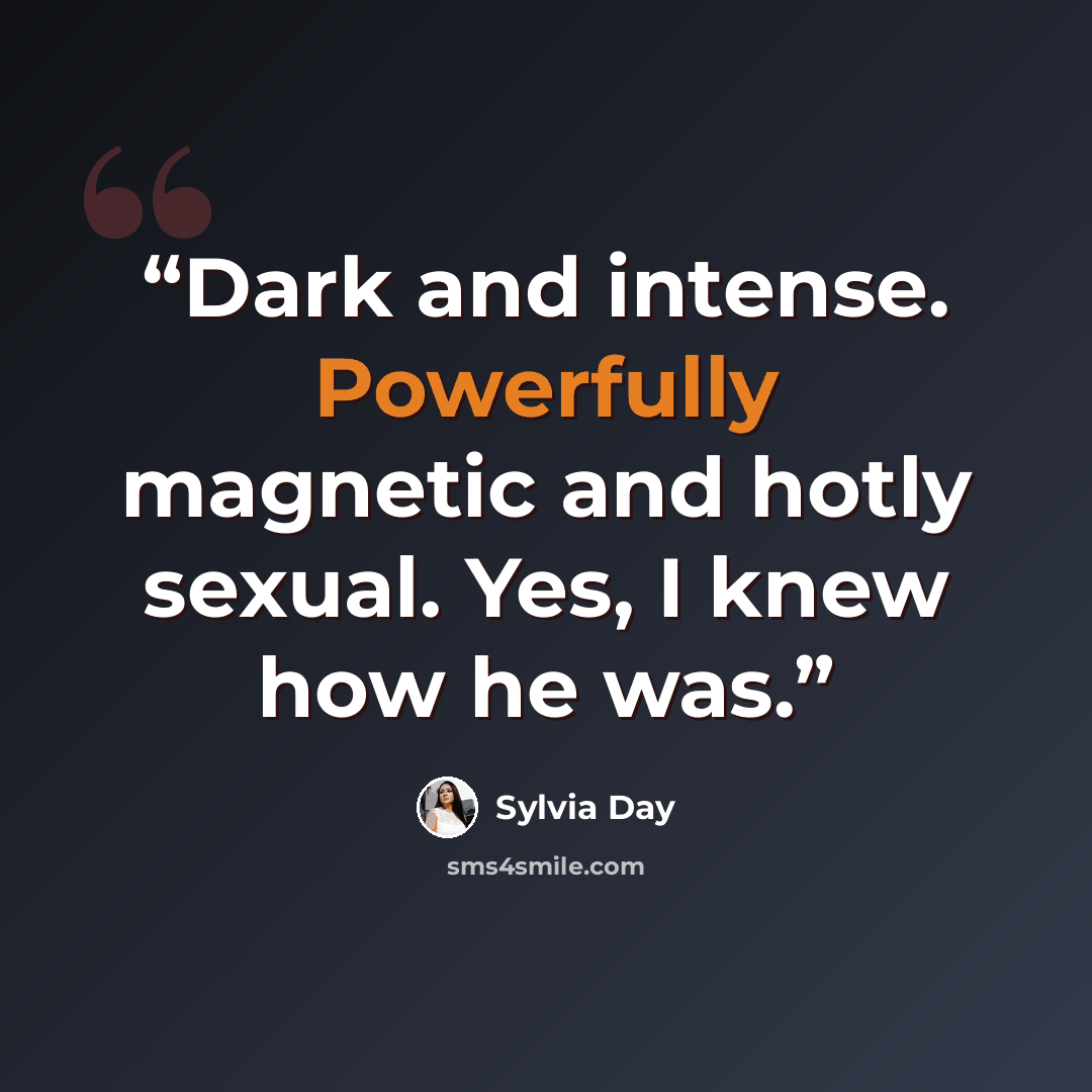 “Dark and intense. Powerfully magnetic and hotly sexual. Yes, I knew how he was.” quote by Sylvia Day