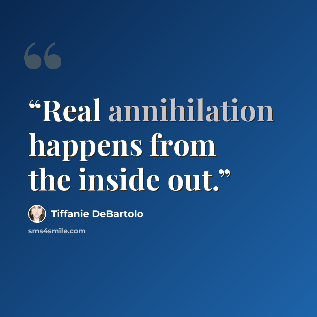 “Real annihilation happens from the inside out.” quote by Tiffanie DeBartolo