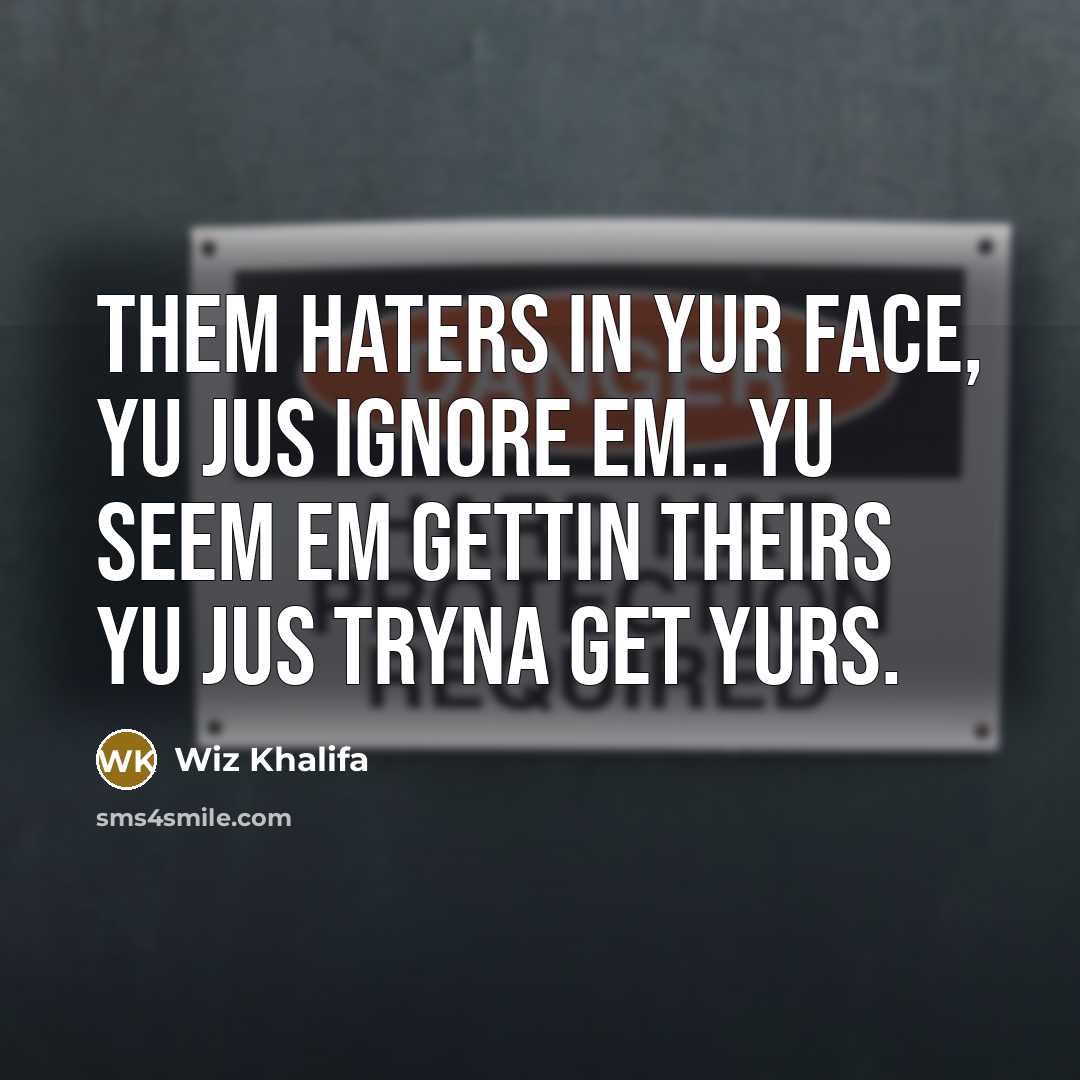 “Them haters in yur face, yu jus ignore em.. yu seem em gettin theirs yu jus tryna get yurs.” quote by Wiz Khalifa