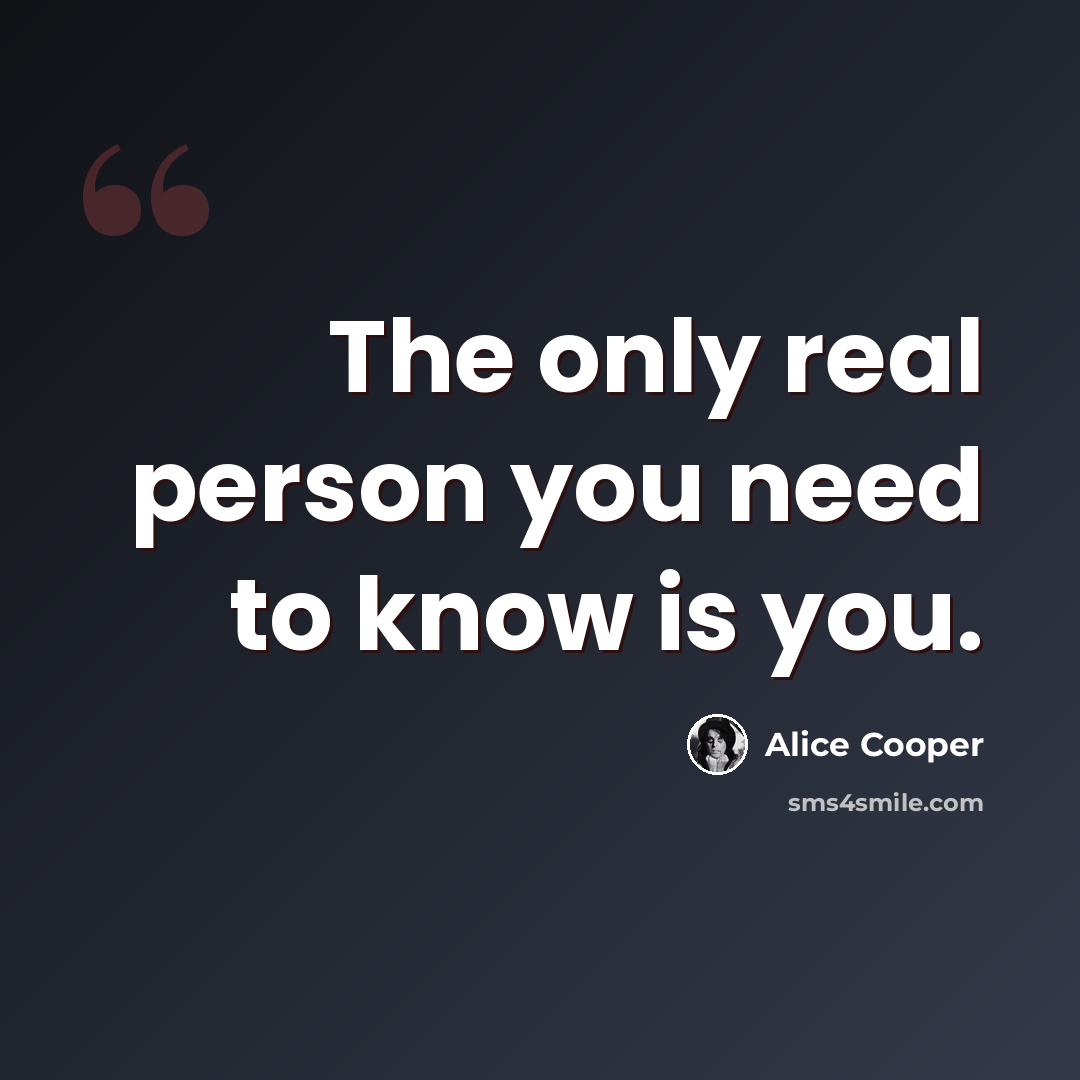 “The only real person you need to know is you.” quote by Alice Cooper