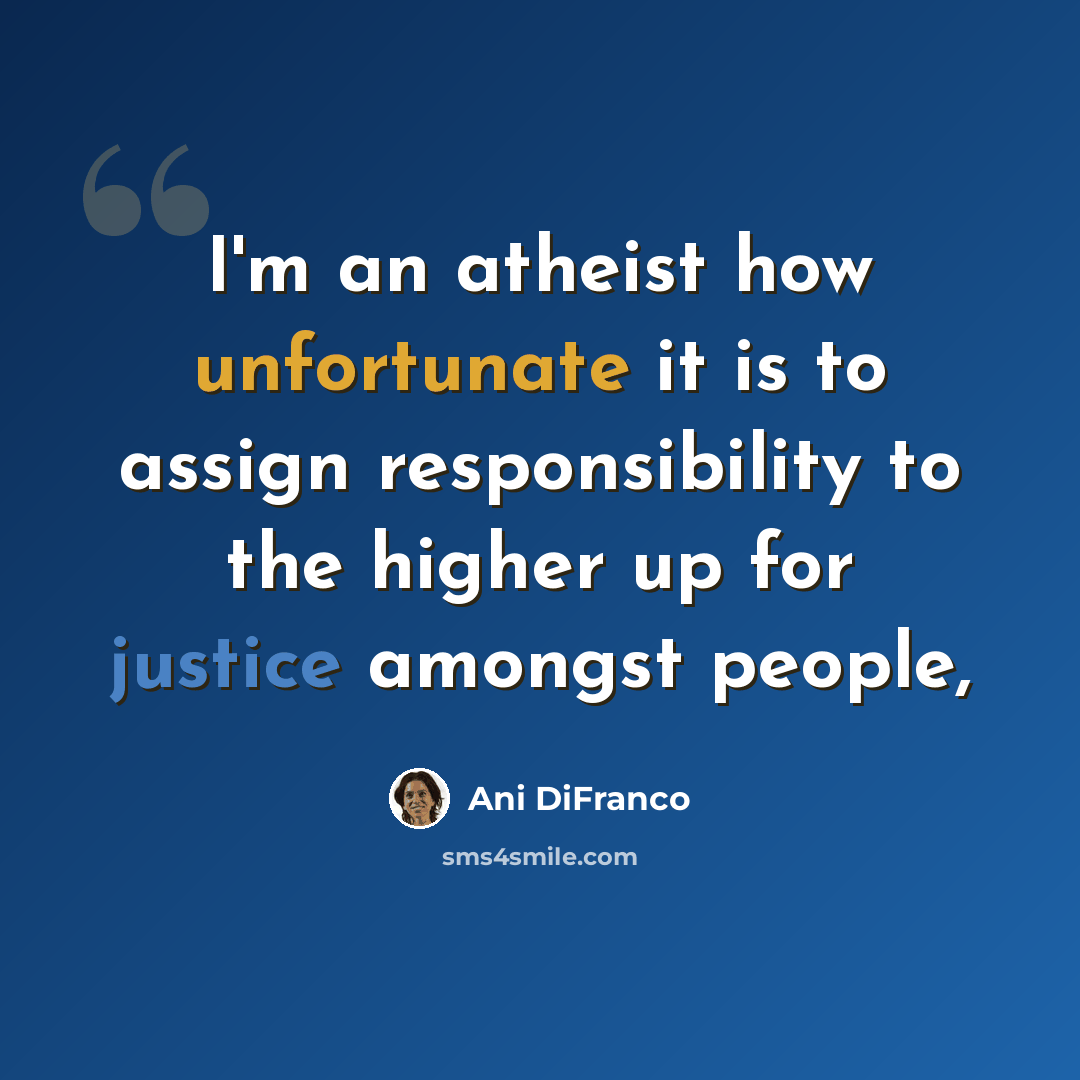 “I'm an atheist how unfortunate it is to assign responsibility to the higher up for justice amongst people,” quote by Ani DiFranco