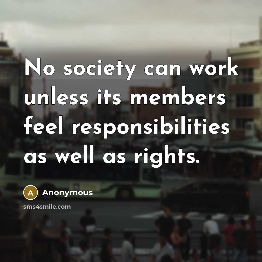 “No society can work unless its members feel responsibilities as well as rights.” quote by Anonymous