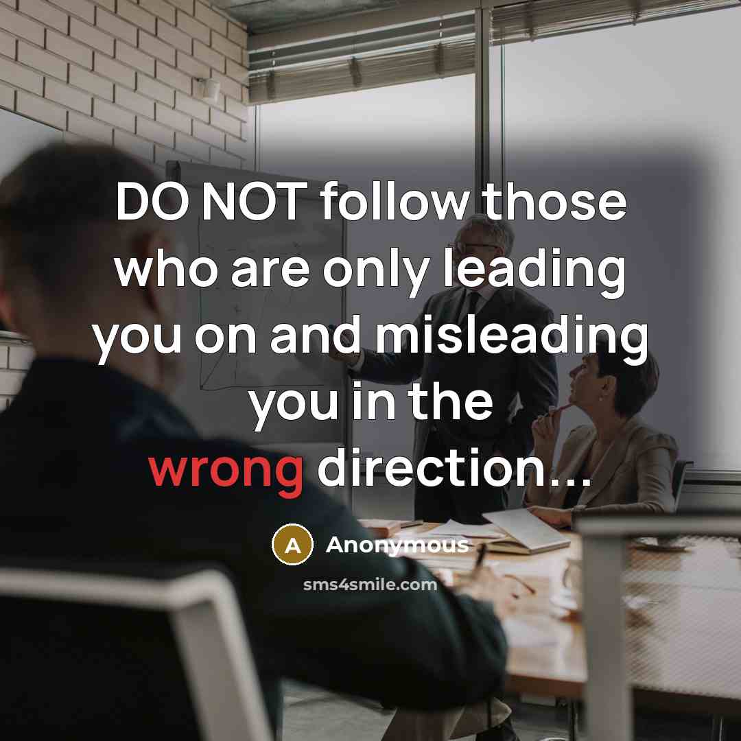 “DO NOT follow those who are only leading you on and misleading you in the wrong direction...” quote by Anonymous