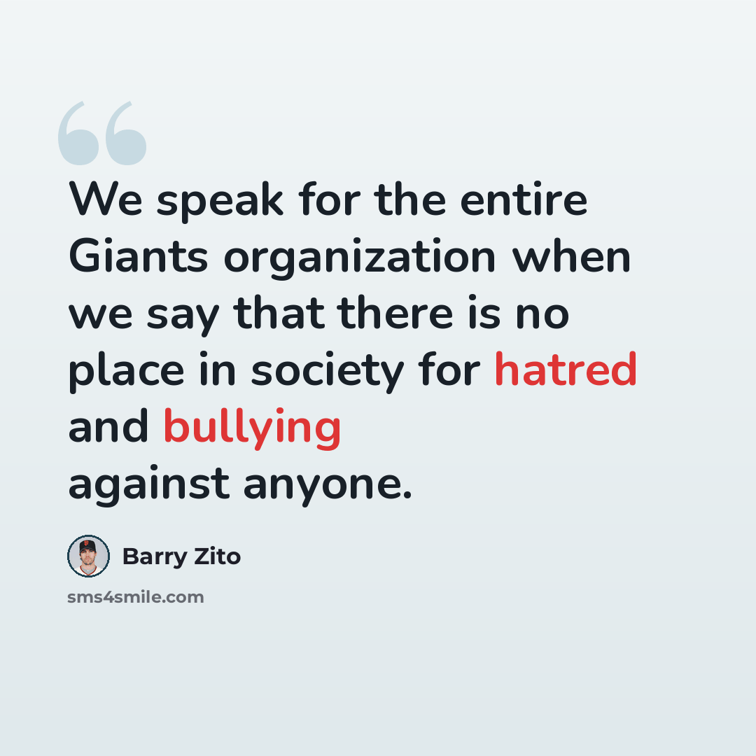 “We speak for the entire Giants organization when we say that there is no place in society for hatred and bullying against anyone.” quote by Barry Zito
