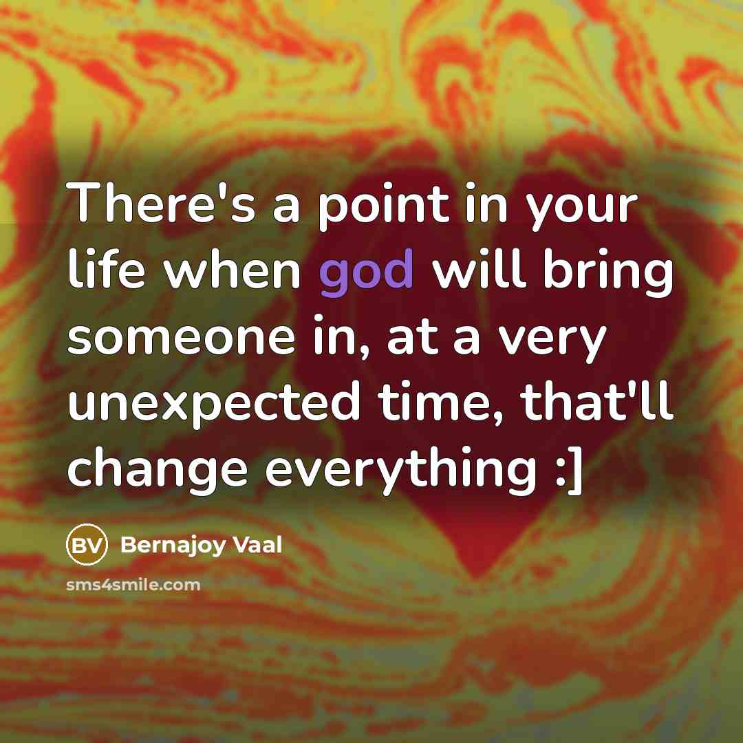 “There's a point in your life when god will bring someone in, at a very unexpected time, that'll change everything :]” quote by Bernajoy Vaal