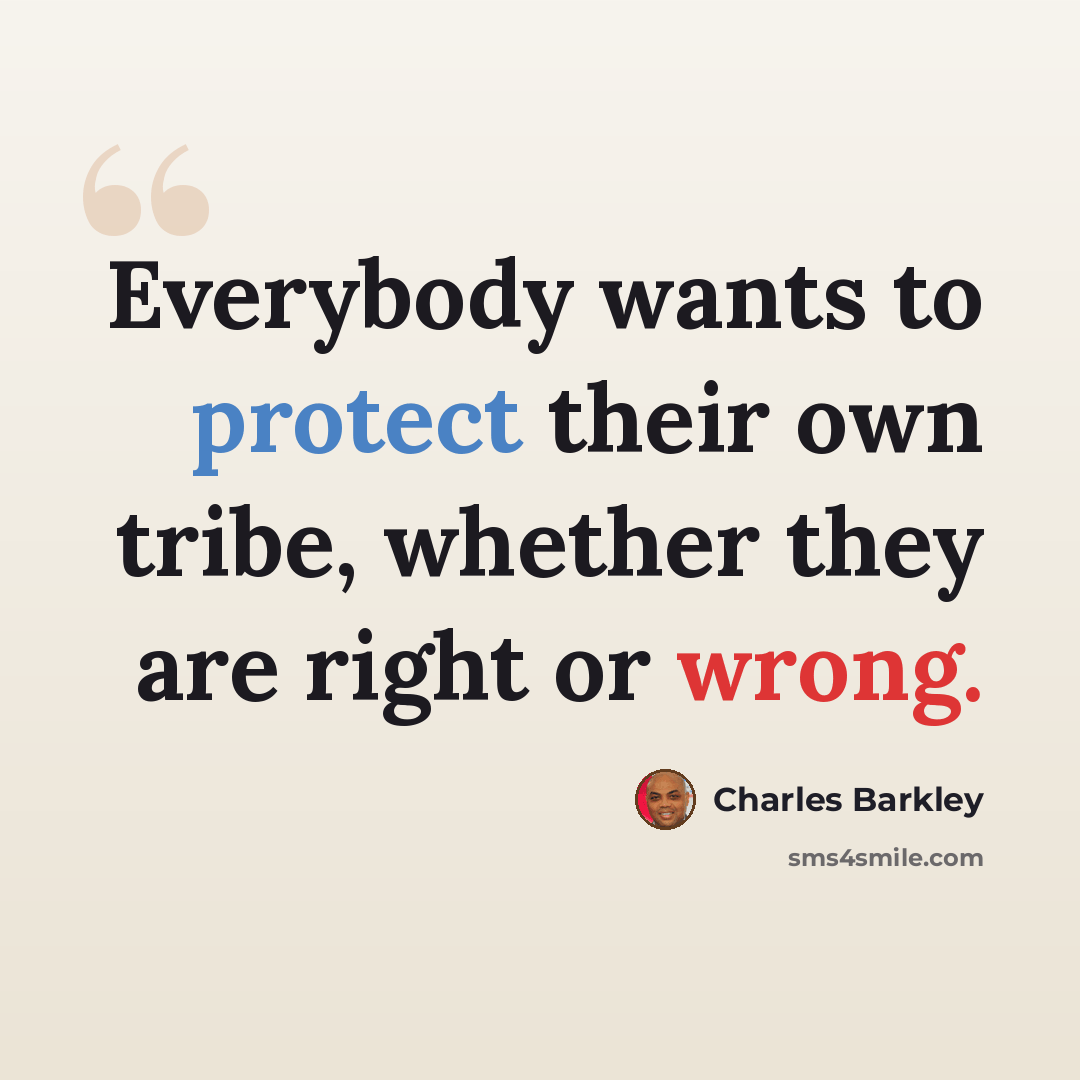 “Everybody wants to protect their own tribe, whether they are right or wrong.” quote by Charles Barkley