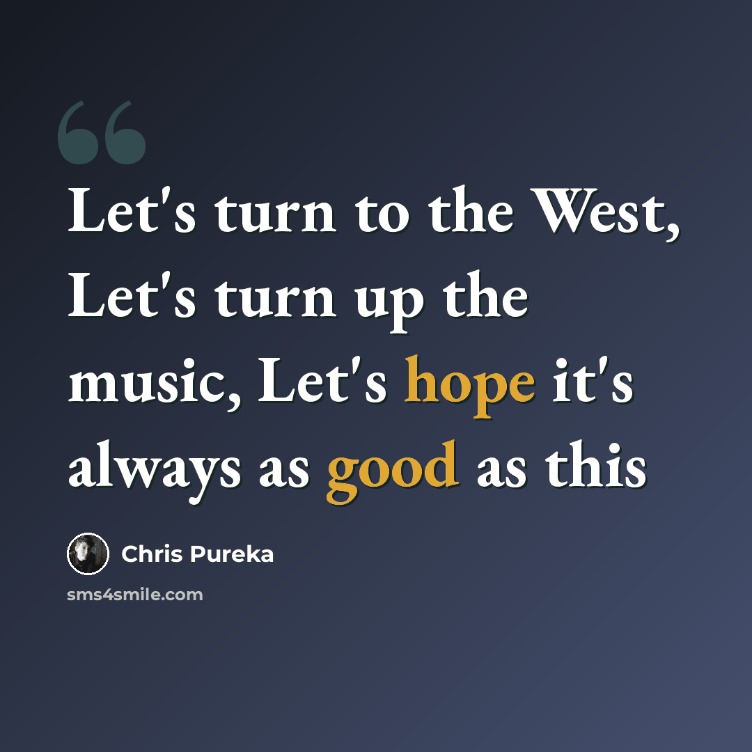 “Let's turn to the West, Let's turn up the music, Let's hope it's always as good as this” quote by Chris Pureka