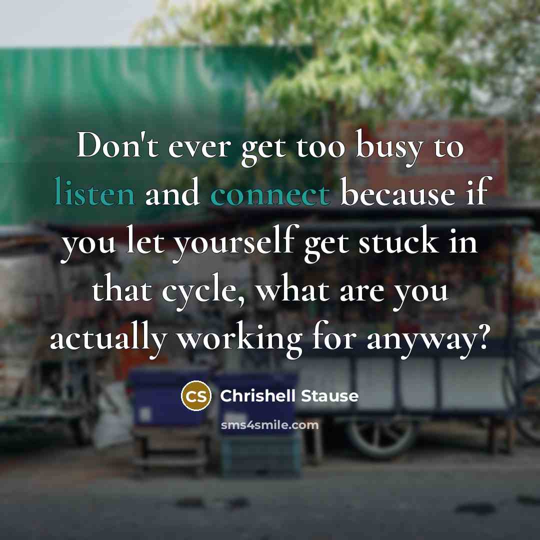 “Don't ever get too busy to listen and connect because if you let yourself get stuck in that cycle, what are you actually working for anyway?” quote by Chrishell Stause