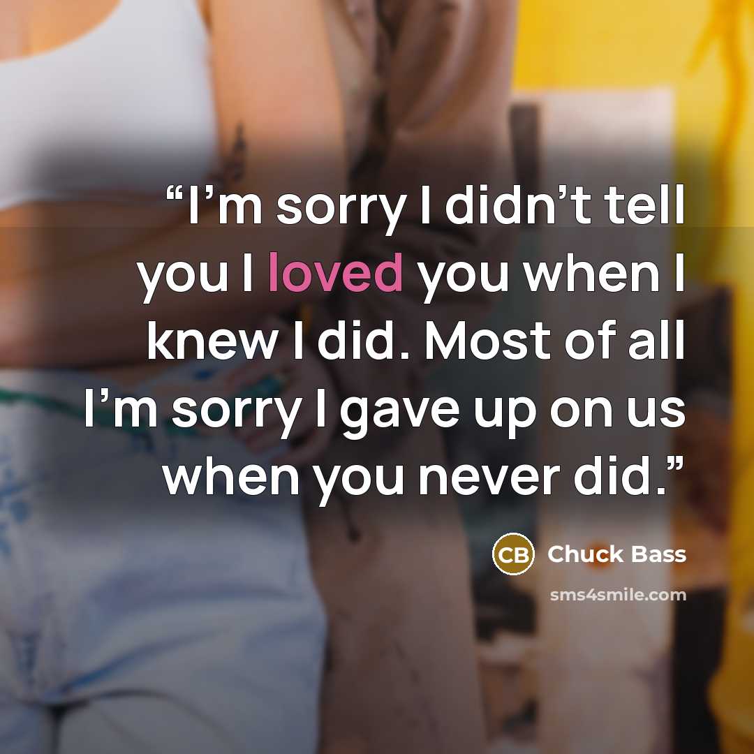 “I'm sorry I didn't tell you I loved you when I knew I did. Most of all I'm sorry I gave up on us when you never did.” quote by Chuck Bass