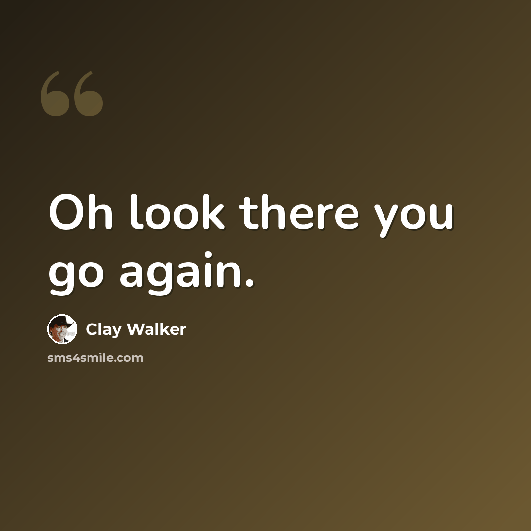 “Oh look there you go again.” quote by Clay Walker