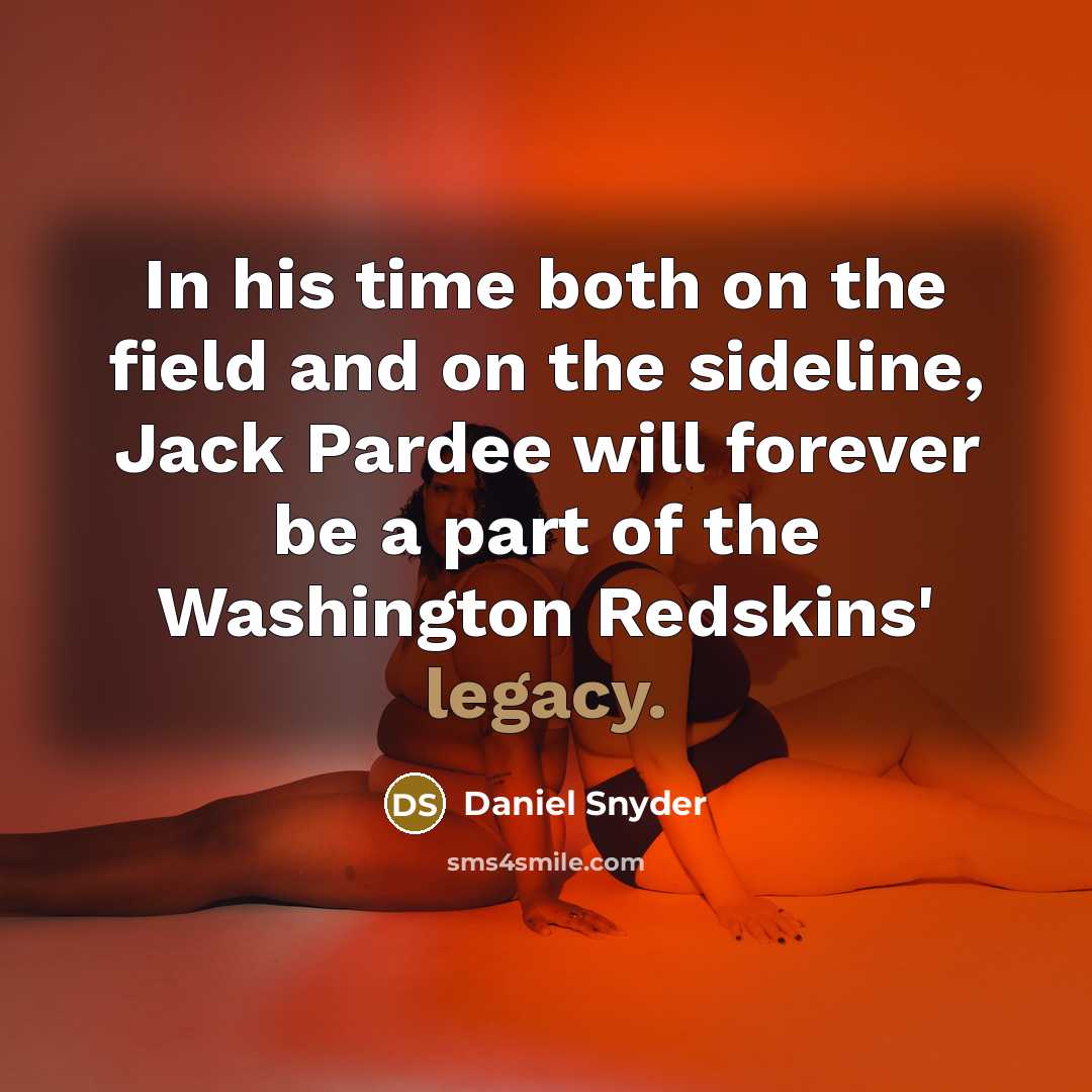 “In his time both on the field and on the sideline, Jack Pardee will forever be a part of the Washington Redskins' legacy.” quote by Daniel Snyder