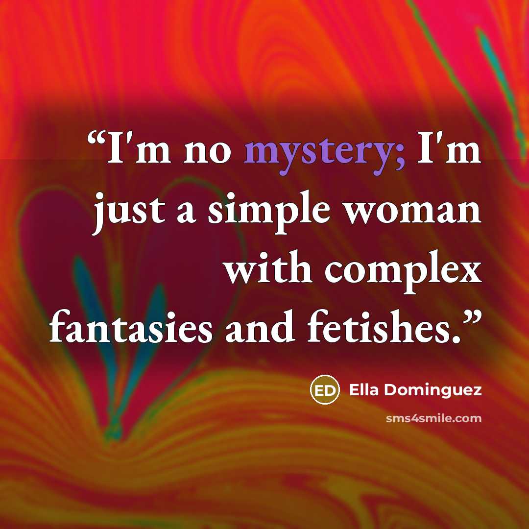 “I'm no mystery; I'm just a simple woman with complex fantasies and fetishes.” quote by Ella Dominguez
