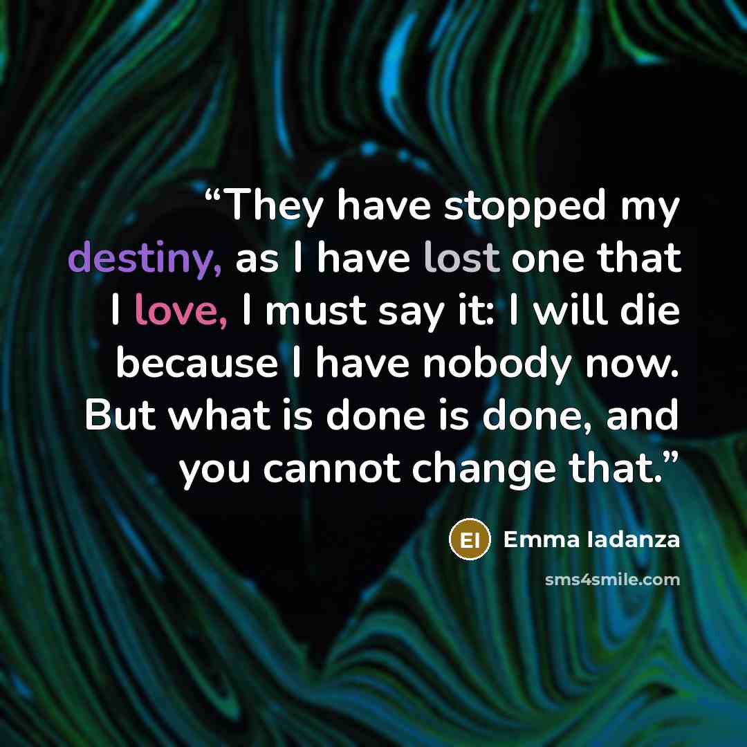 “They have stopped my destiny, as I have lost one that I love, I must say it: I will die because I have nobody now. But what is done is done, and you cannot change that.” quote by Emma Iadanza