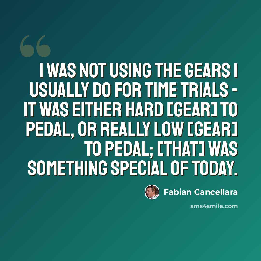“I was not using the gears I usually do for time trials - it was either hard [gear] to pedal, or really low [gear] to pedal; [that] was something special of today.” quote by Fabian Cancellara
