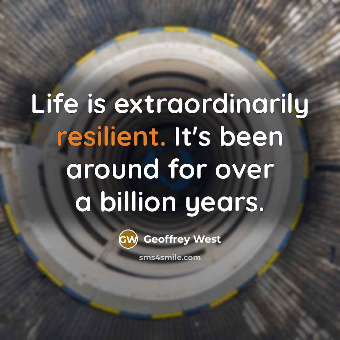 “Life is extraordinarily resilient. It's been around for over a billion years.” quote by Geoffrey West