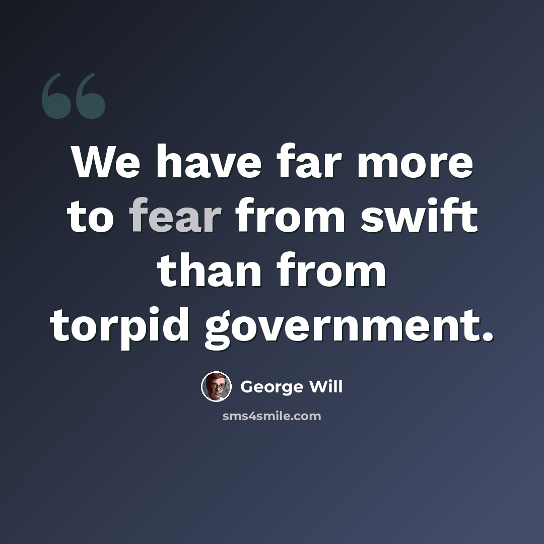 “We have far more to fear from swift than from torpid government.” quote by George Will
