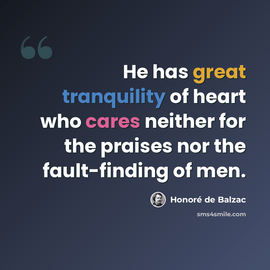 “He has great tranquility of heart who cares neither for the praises nor the fault-finding of men.” quote by Honore de Balzac