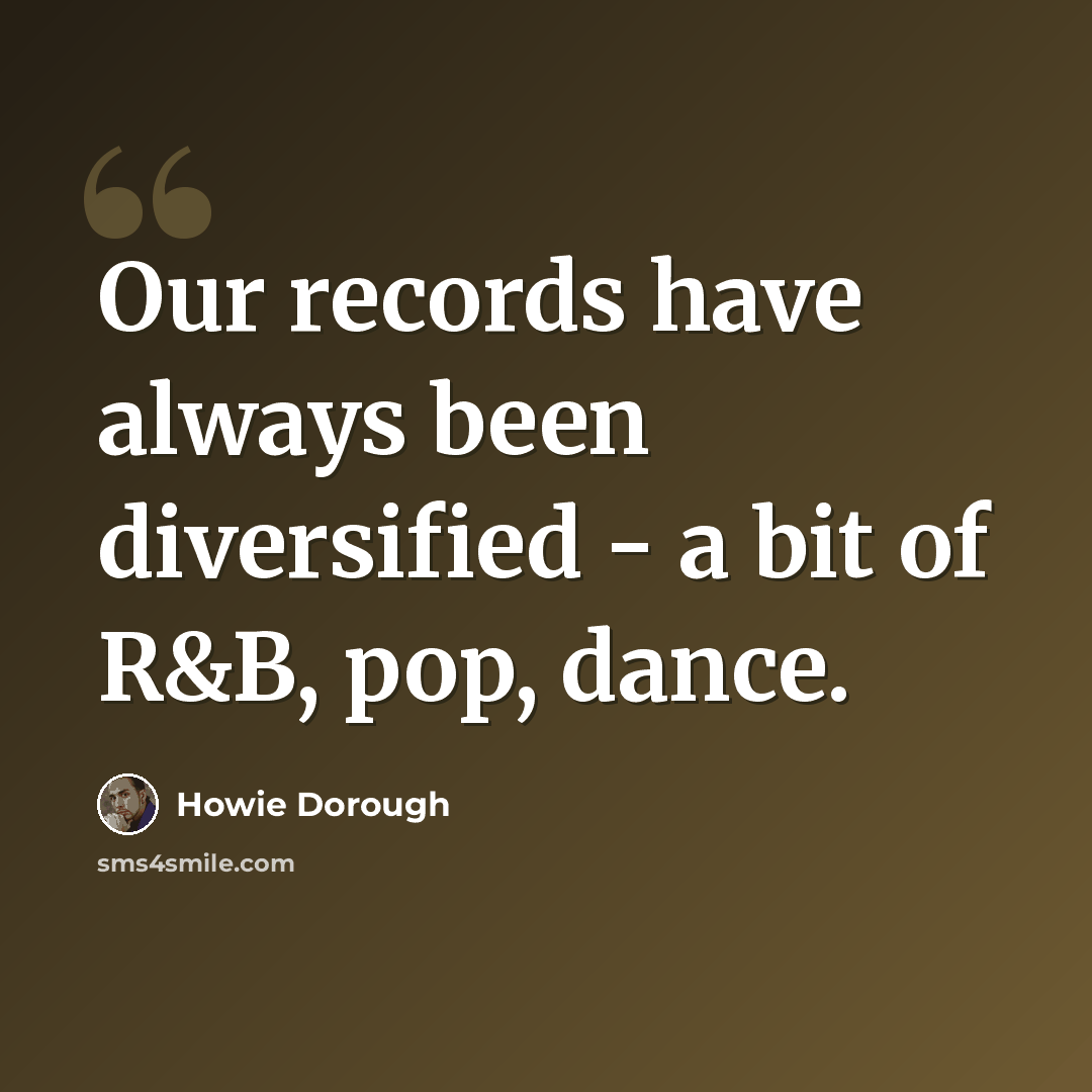 “Our records have always been diversified - a bit of R&B, pop, dance.” quote by Howie Dorough