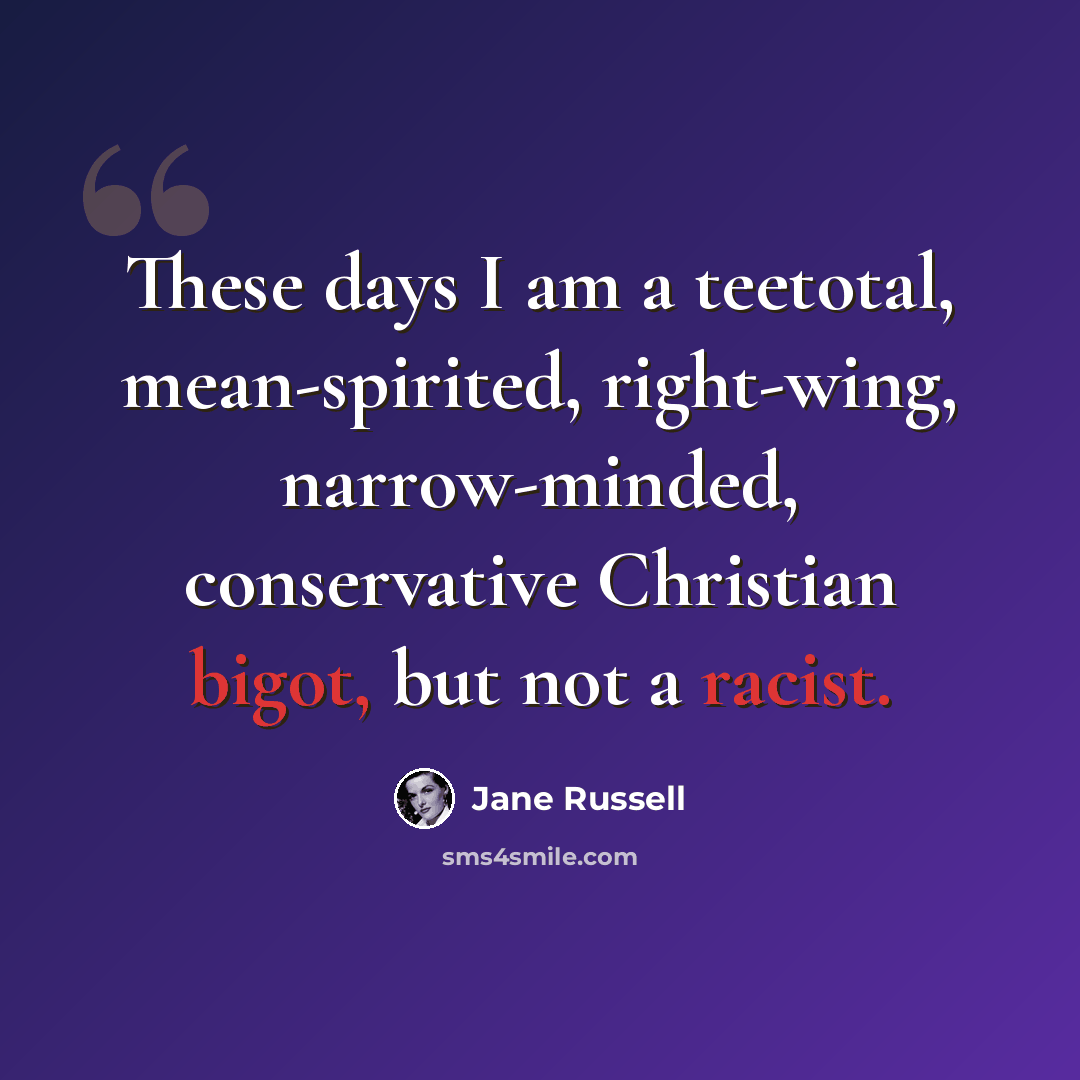 “These days I am a teetotal, mean-spirited, right-wing, narrow-minded, conservative Christian bigot, but not a racist.” quote by Jane Russell