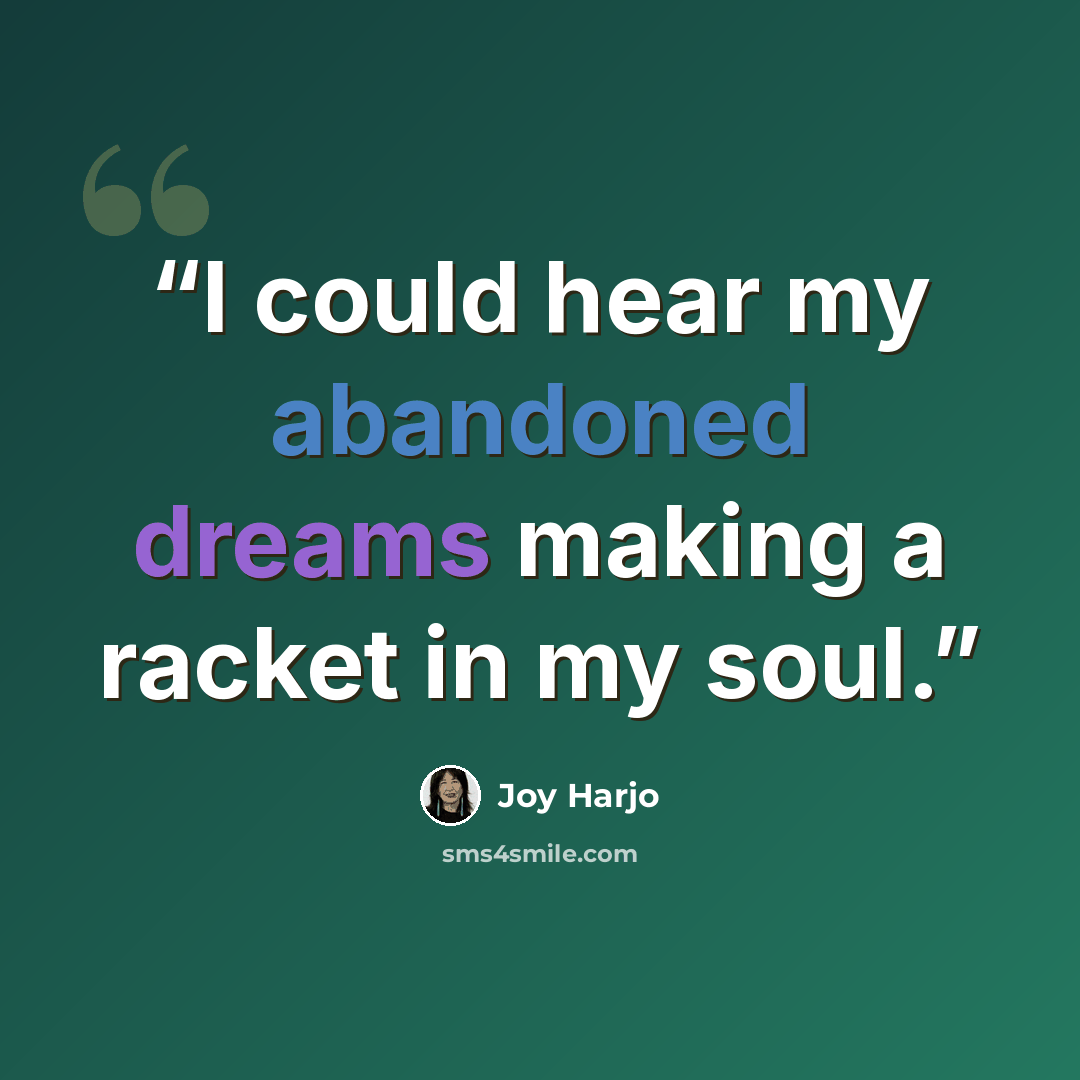 “I could hear my abandoned dreams making a racket in my soul.” quote by Joy Harjo