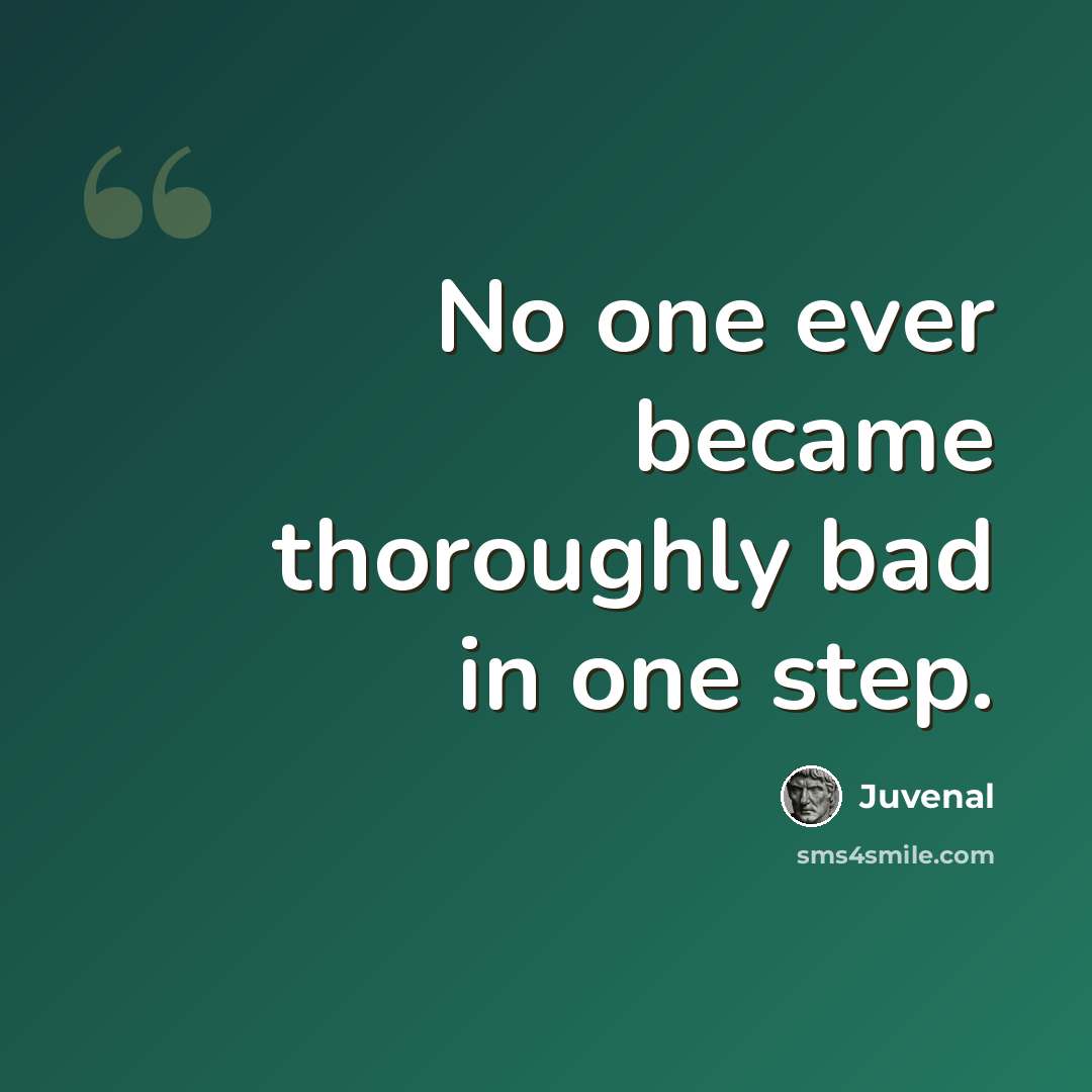 “No one ever became thoroughly bad in one step.” quote by Juvenal