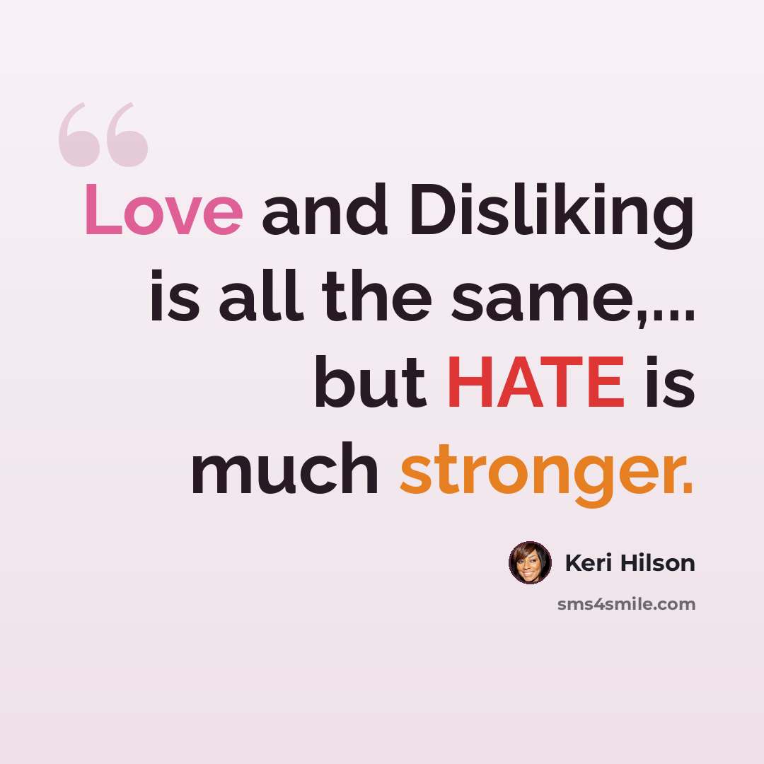 “Love and Disliking is all the same,... but HATE is much stronger.” quote by Keri Hilson