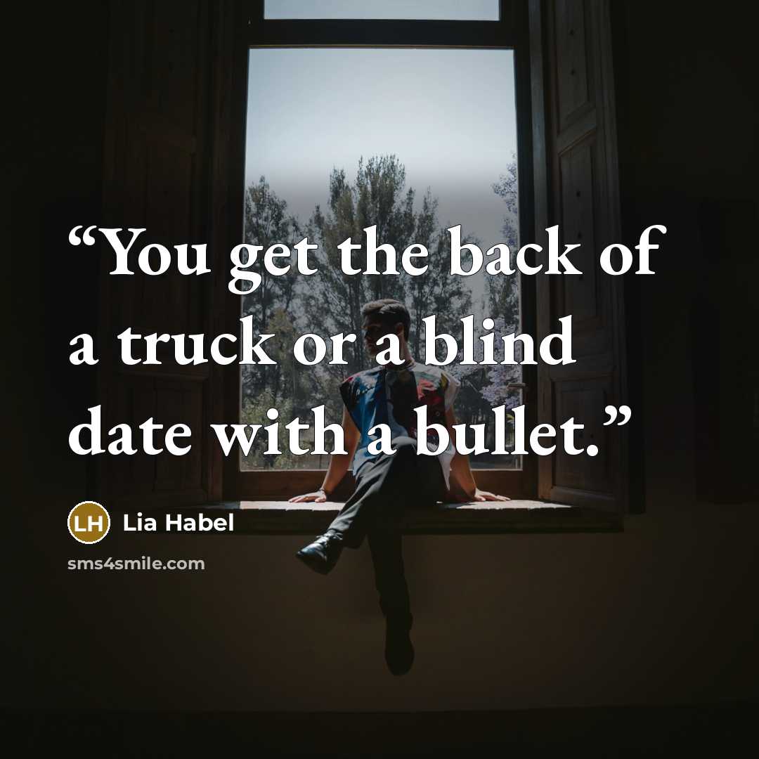 “You get the back of a truck or a blind date with a bullet.” quote by Lia Habel
