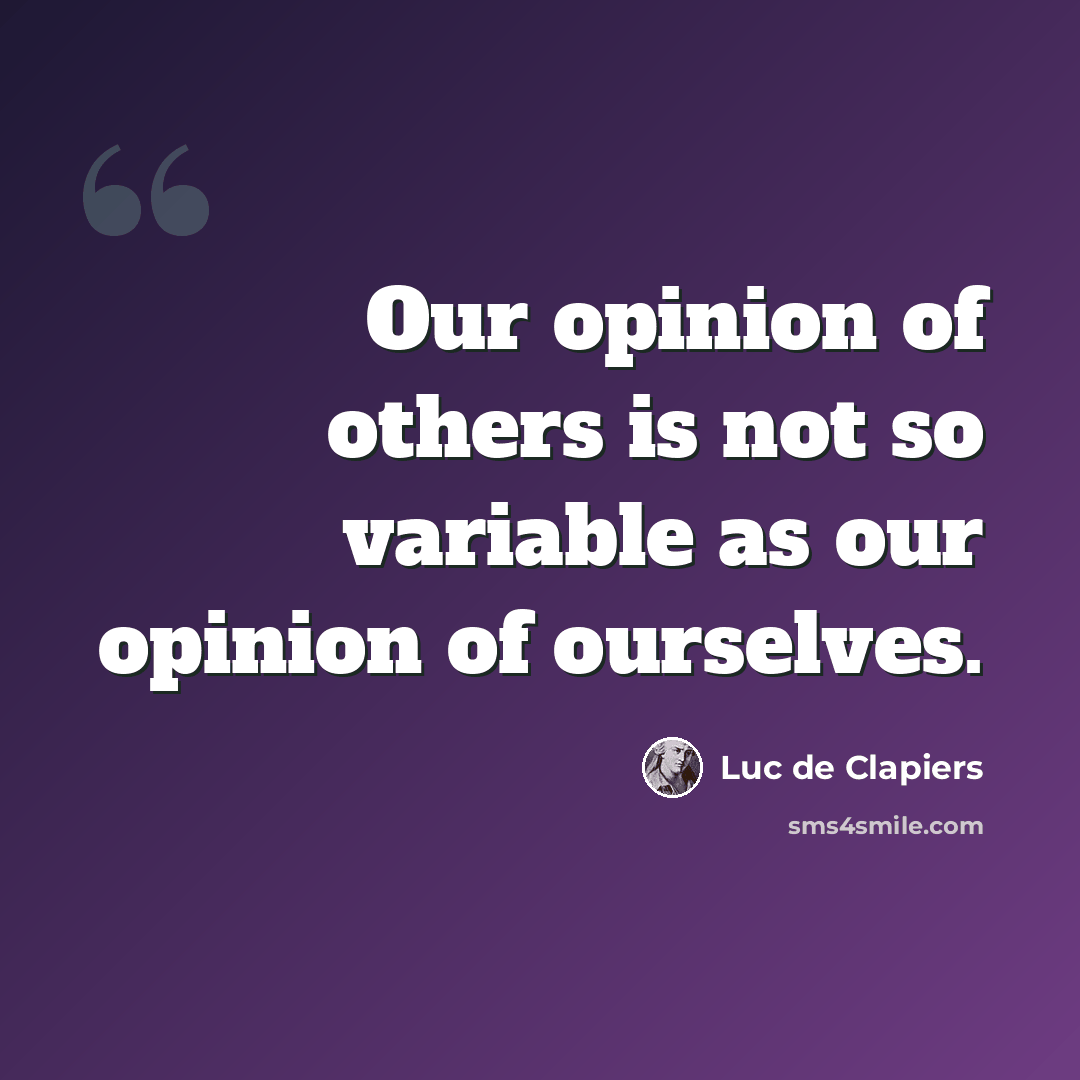 “Our opinion of others is not so variable as our opinion of ourselves.” quote by Luc de Clapiers