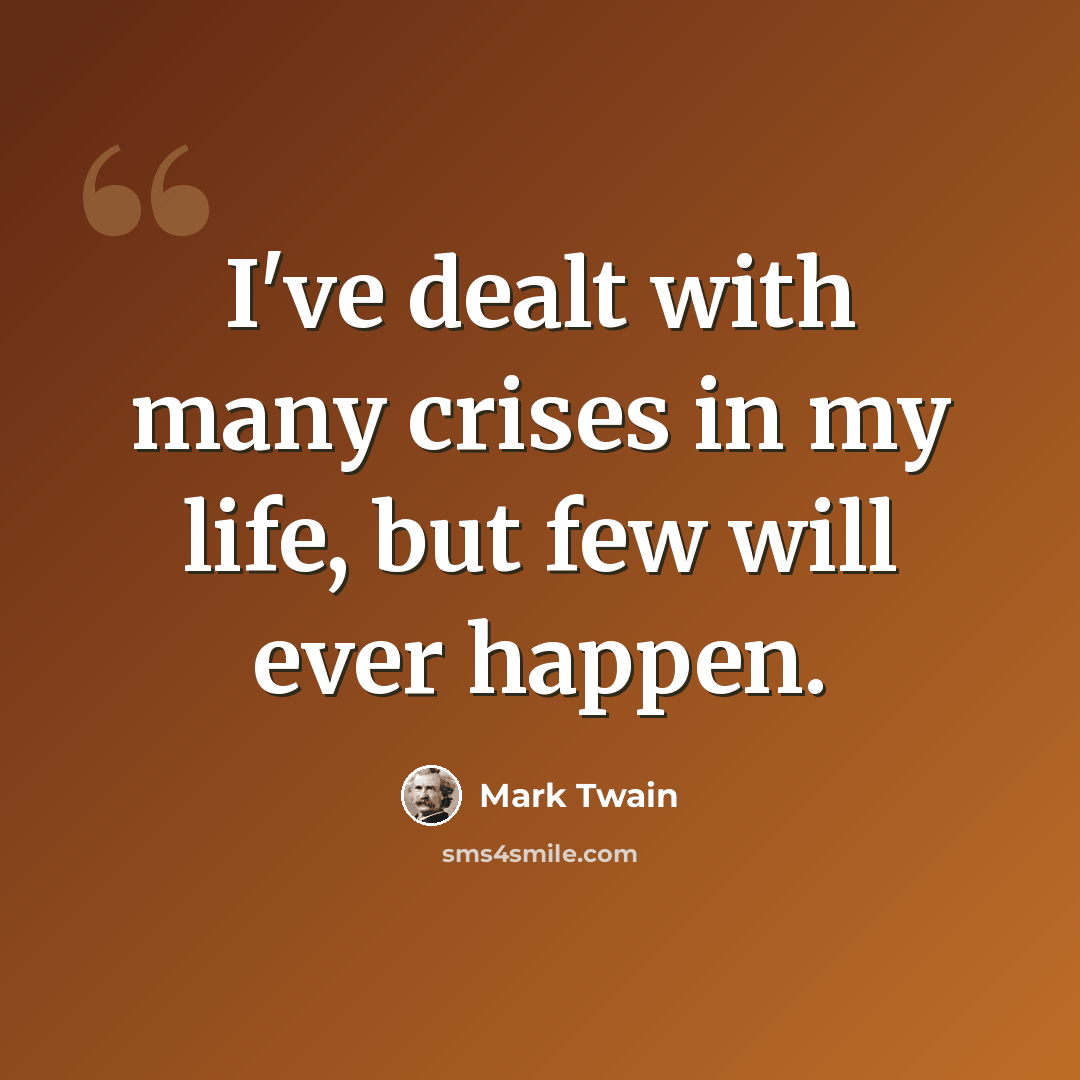 “I've dealt with many crises in my life, but few will ever happen.” quote by Mark Twain