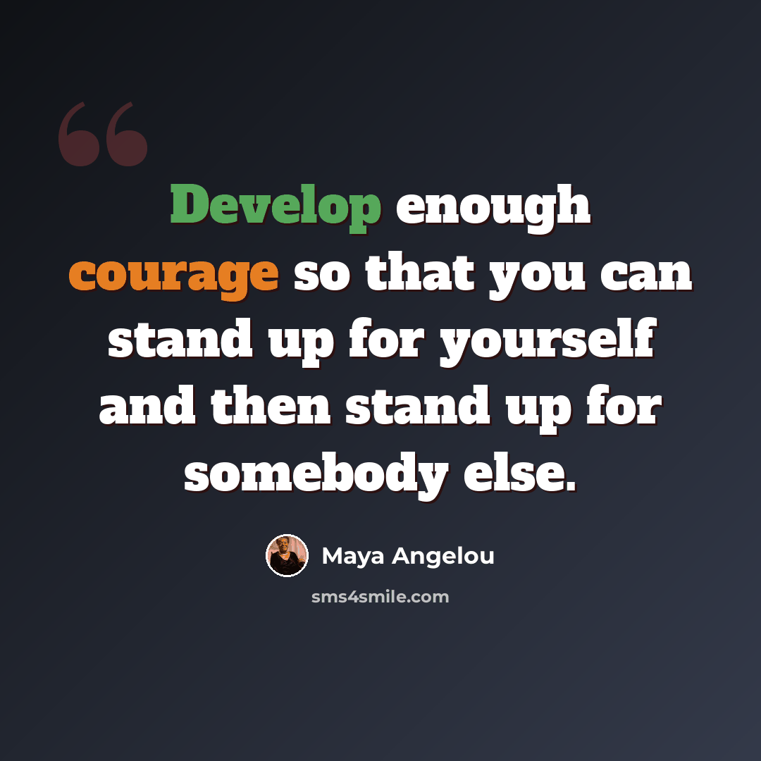 “Develop enough courage so that you can stand up for yourself and then stand up for somebody else.” quote by Maya Angelou