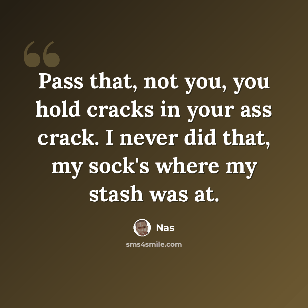 “Pass that, not you, you hold cracks in your ass crack. I never did that, my sock's where my stash was at.” quote by Nas