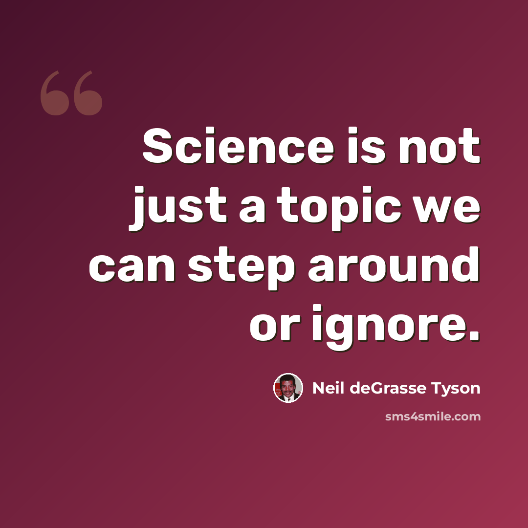 “Science is not just a topic we can step around or ignore.” quote by Neil deGrasse Tyson
