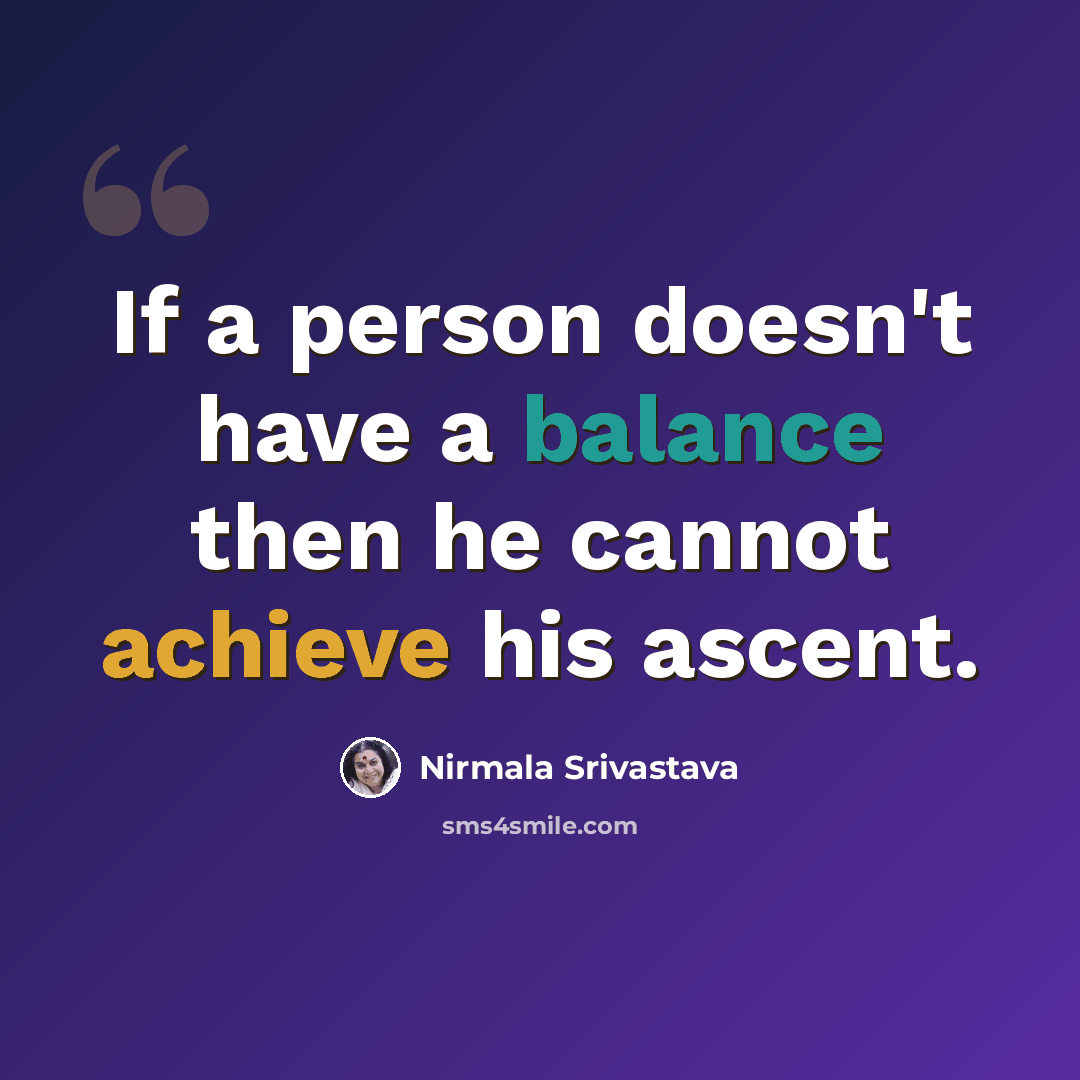 “If a person doesn't have a balance then he cannot achieve his ascent.” quote by Nirmala Srivastava