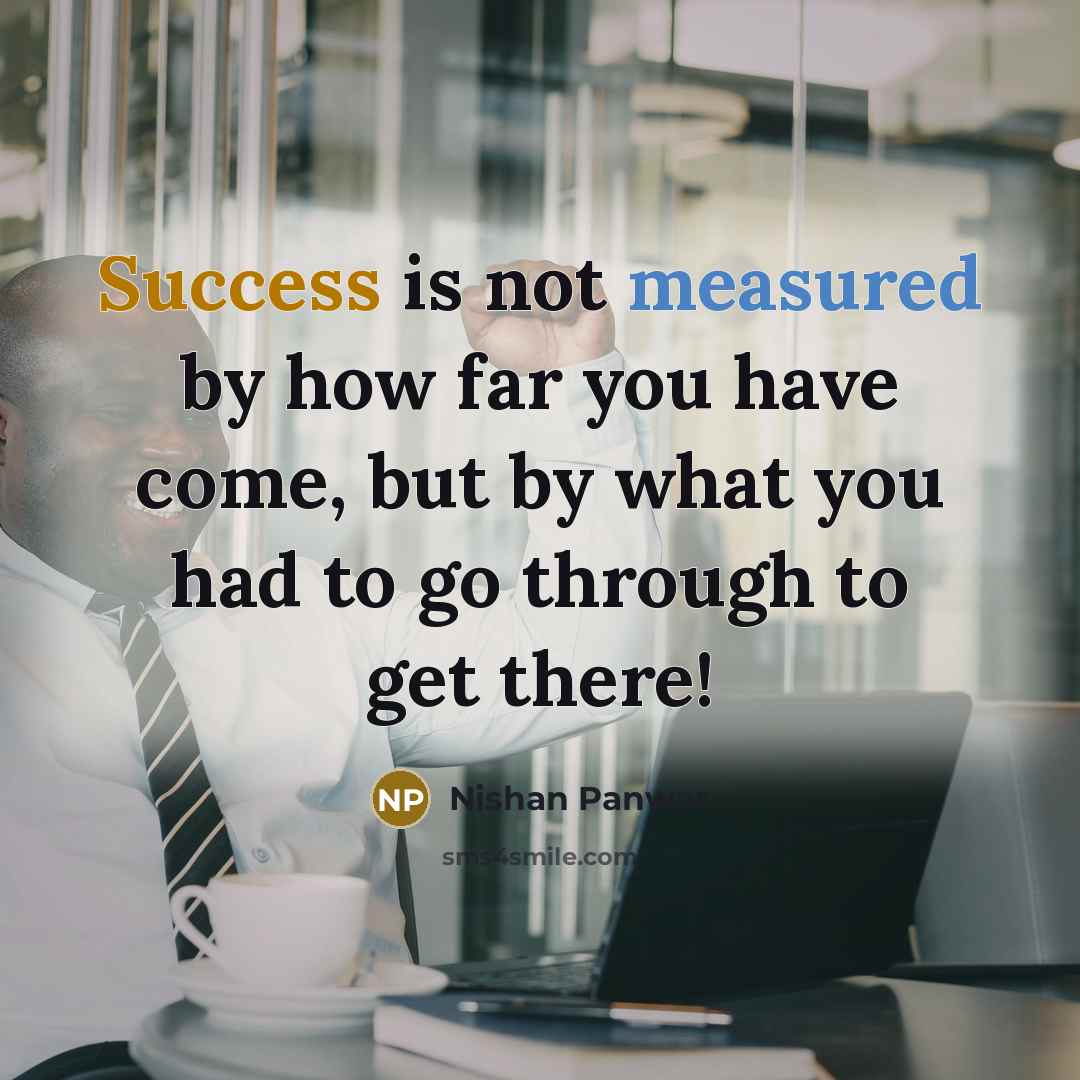 “Success is not measured by how far you have come, but by what you had to go through to get there!” quote by Nishan Panwar