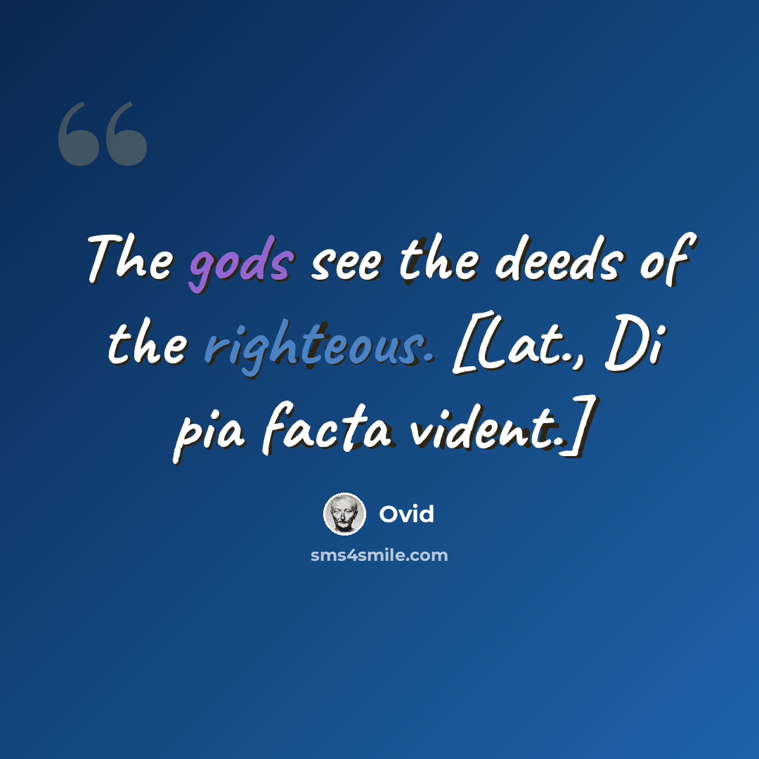 “The gods see the deeds of the righteous. [Lat., Di pia facta vident.]” quote by Ovid