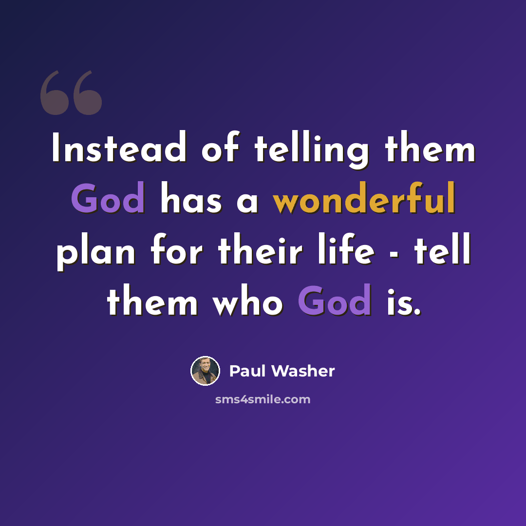 “Instead of telling them God has a wonderful plan for their life - tell them who God is.” quote by Paul Washer