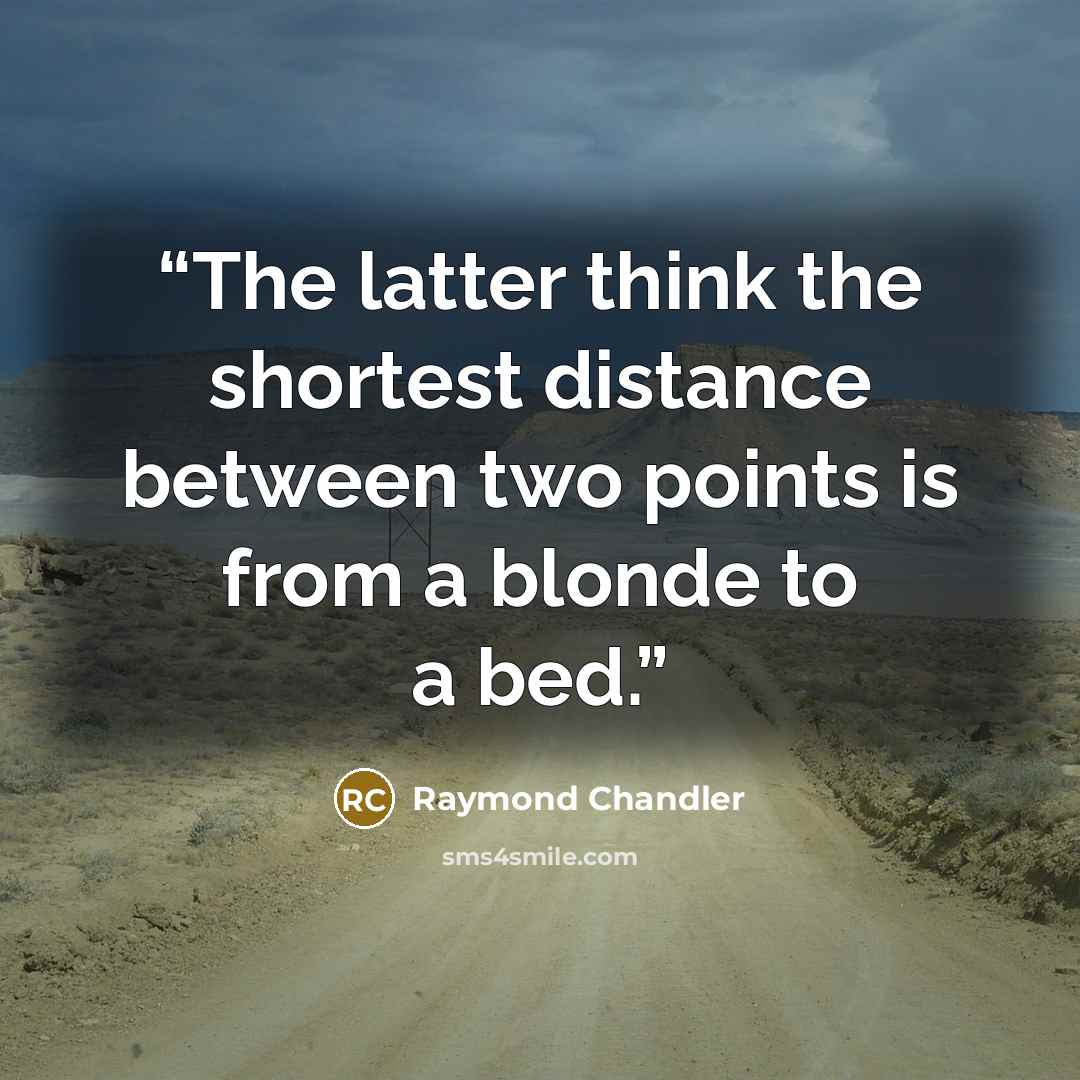 “The latter think the shortest distance between two points is from a blonde to a bed.” quote by Raymond Chandler