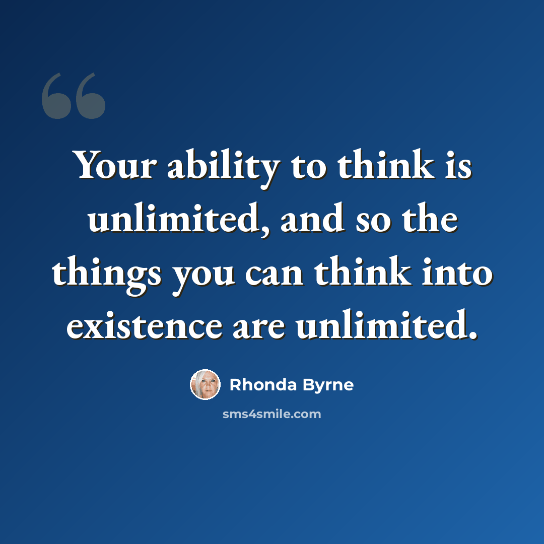“Your ability to think is unlimited, and so the things you can think into existence are unlimited.” quote by Rhonda Byrne