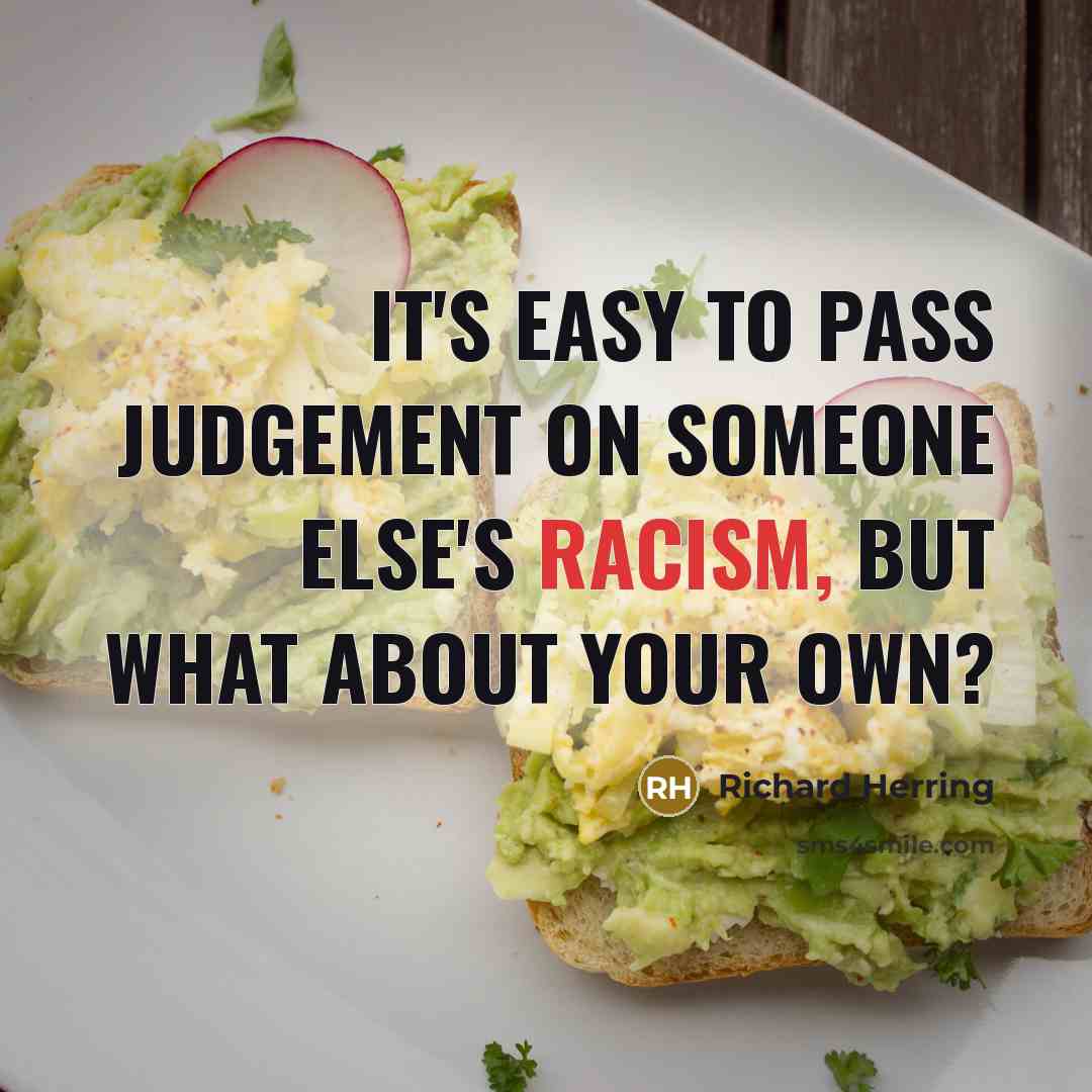 “It's easy to pass judgement on someone else's racism, but what about your own?” quote by Richard Herring