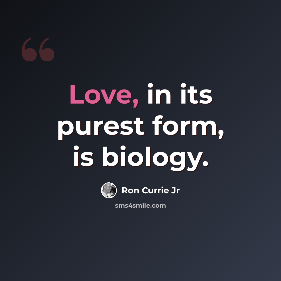 “Love, in its purest form, is biology.” quote by Ron Currie Jr