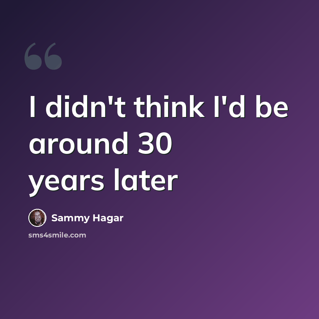 “I didn't think I'd be around 30 years later” quote by Sammy Hagar