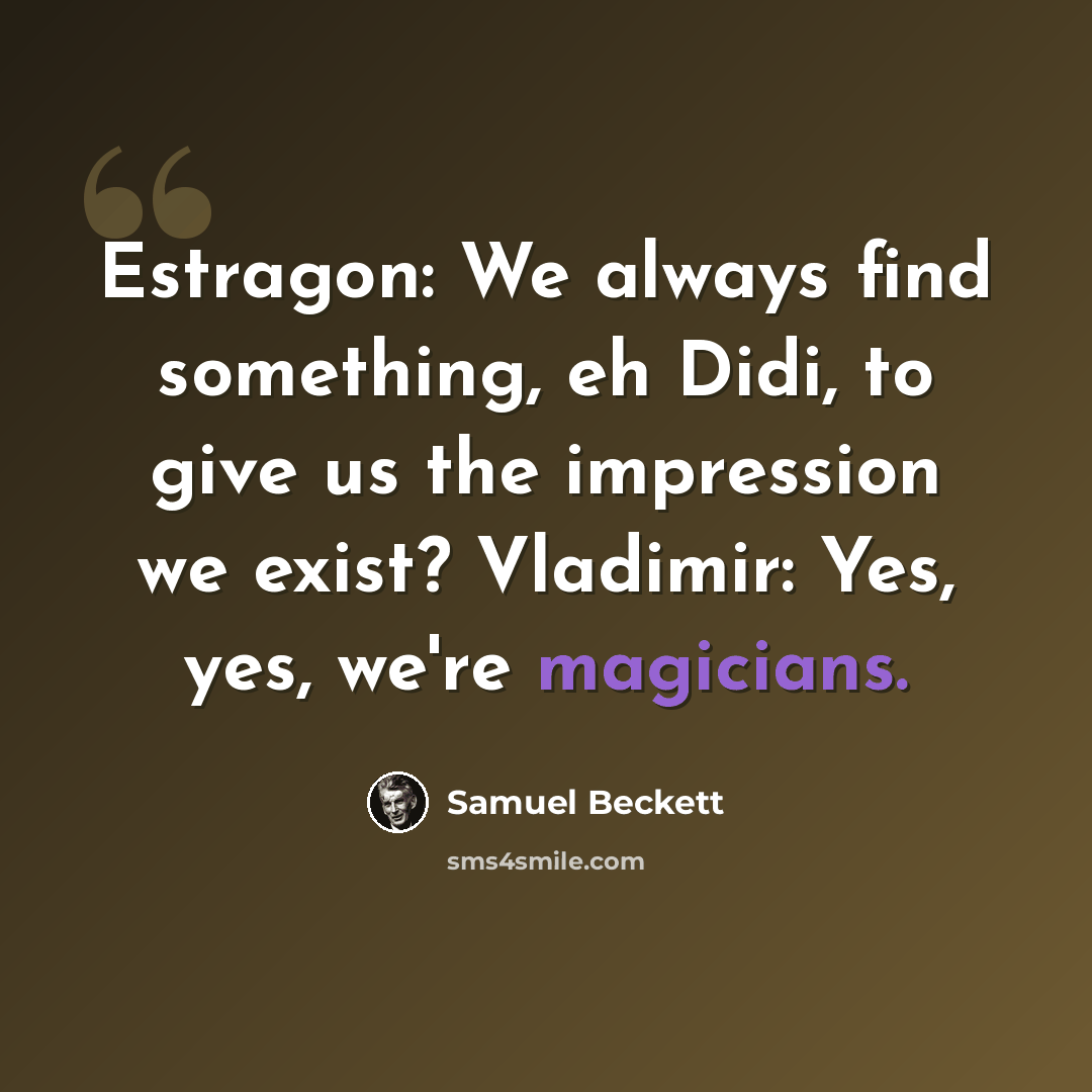 “Estragon: We always find something, eh Didi, to give us the impression we exist? Vladimir: Yes, yes, we're magicians.” quote by Samuel Beckett